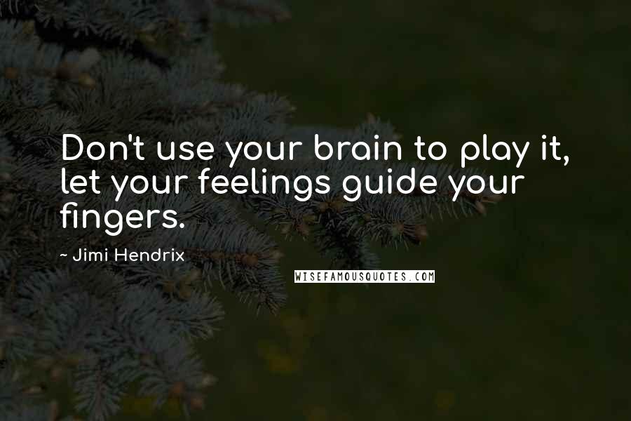 Jimi Hendrix Quotes: Don't use your brain to play it, let your feelings guide your fingers.