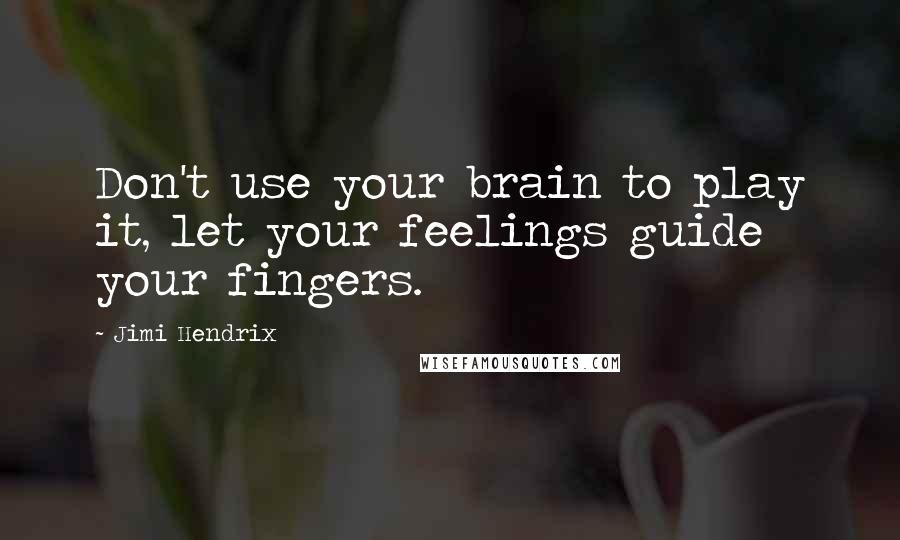 Jimi Hendrix Quotes: Don't use your brain to play it, let your feelings guide your fingers.