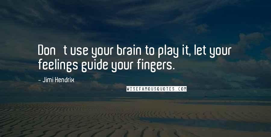 Jimi Hendrix Quotes: Don't use your brain to play it, let your feelings guide your fingers.