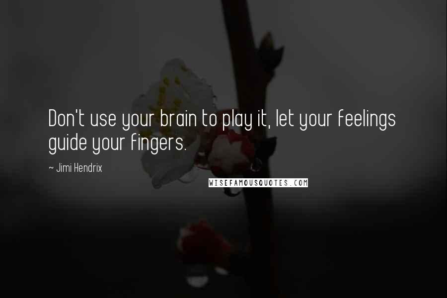 Jimi Hendrix Quotes: Don't use your brain to play it, let your feelings guide your fingers.