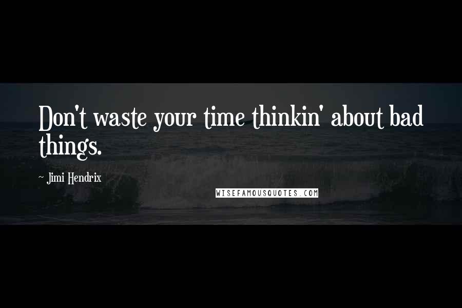 Jimi Hendrix Quotes: Don't waste your time thinkin' about bad things.