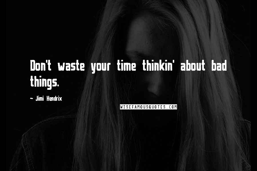 Jimi Hendrix Quotes: Don't waste your time thinkin' about bad things.