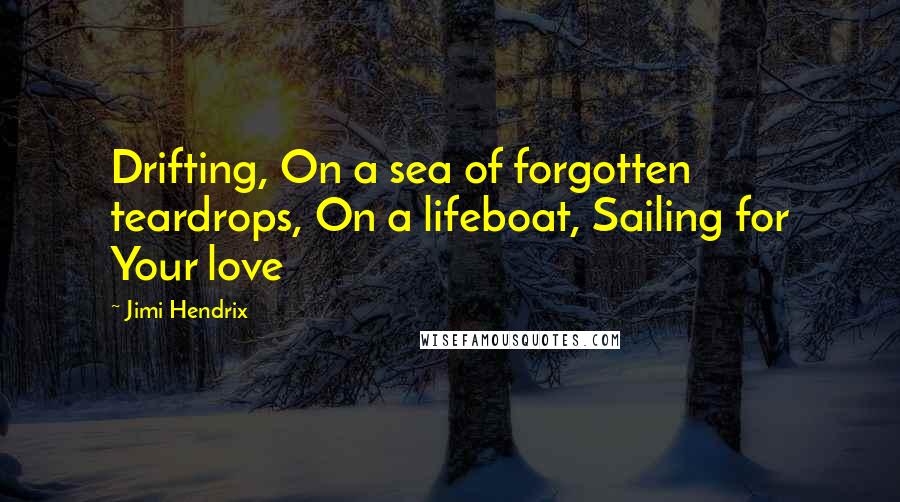 Jimi Hendrix Quotes: Drifting, On a sea of forgotten teardrops, On a lifeboat, Sailing for Your love