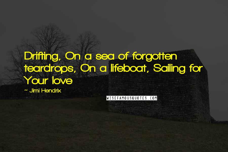 Jimi Hendrix Quotes: Drifting, On a sea of forgotten teardrops, On a lifeboat, Sailing for Your love