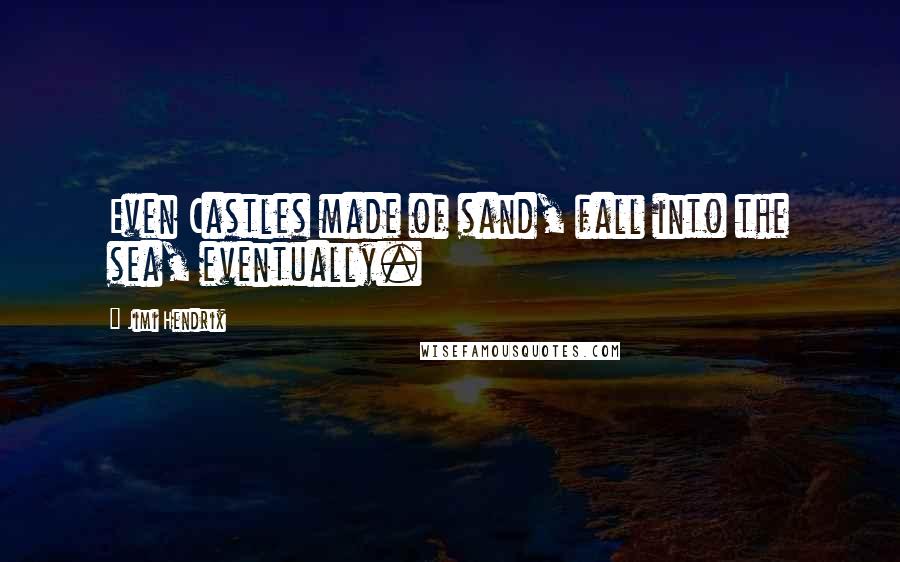 Jimi Hendrix Quotes: Even Castles made of sand, fall into the sea, eventually.