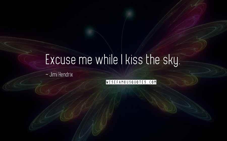 Jimi Hendrix Quotes: Excuse me while I kiss the sky.