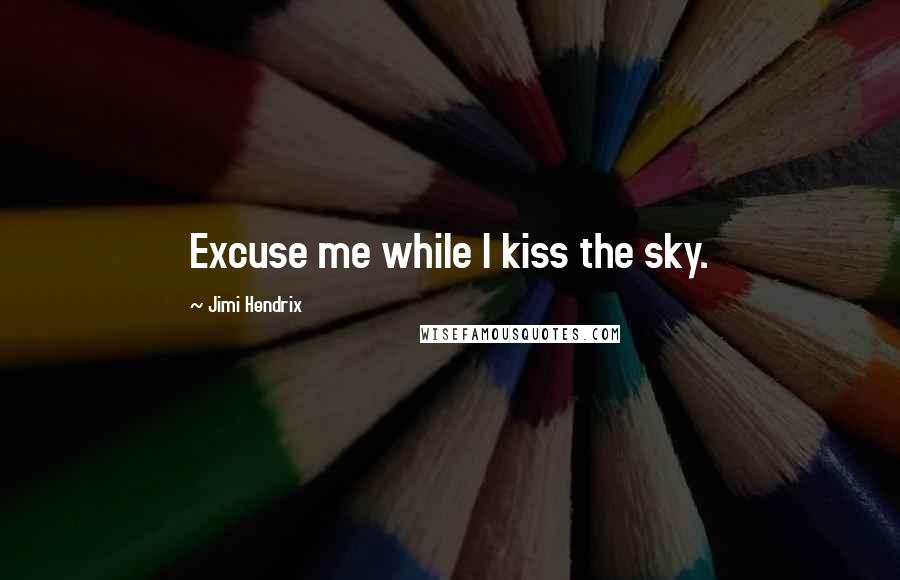 Jimi Hendrix Quotes: Excuse me while I kiss the sky.