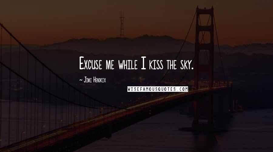 Jimi Hendrix Quotes: Excuse me while I kiss the sky.