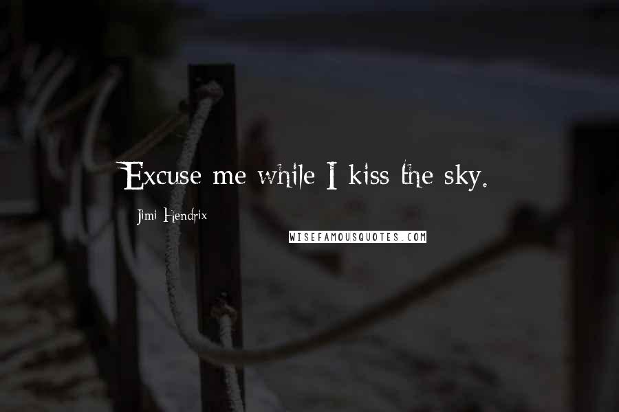 Jimi Hendrix Quotes: Excuse me while I kiss the sky.