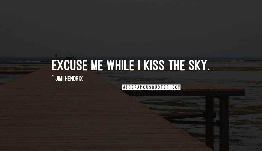 Jimi Hendrix Quotes: Excuse me while I kiss the sky.