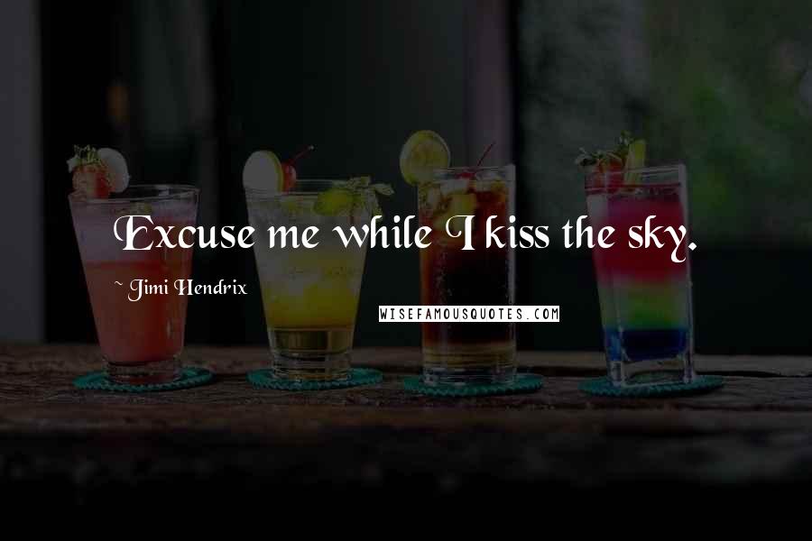 Jimi Hendrix Quotes: Excuse me while I kiss the sky.