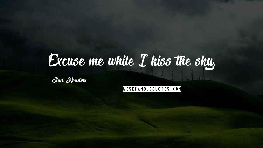 Jimi Hendrix Quotes: Excuse me while I kiss the sky.