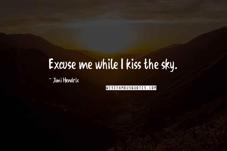 Jimi Hendrix Quotes: Excuse me while I kiss the sky.