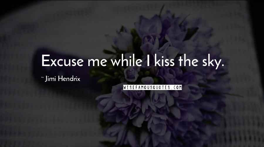 Jimi Hendrix Quotes: Excuse me while I kiss the sky.