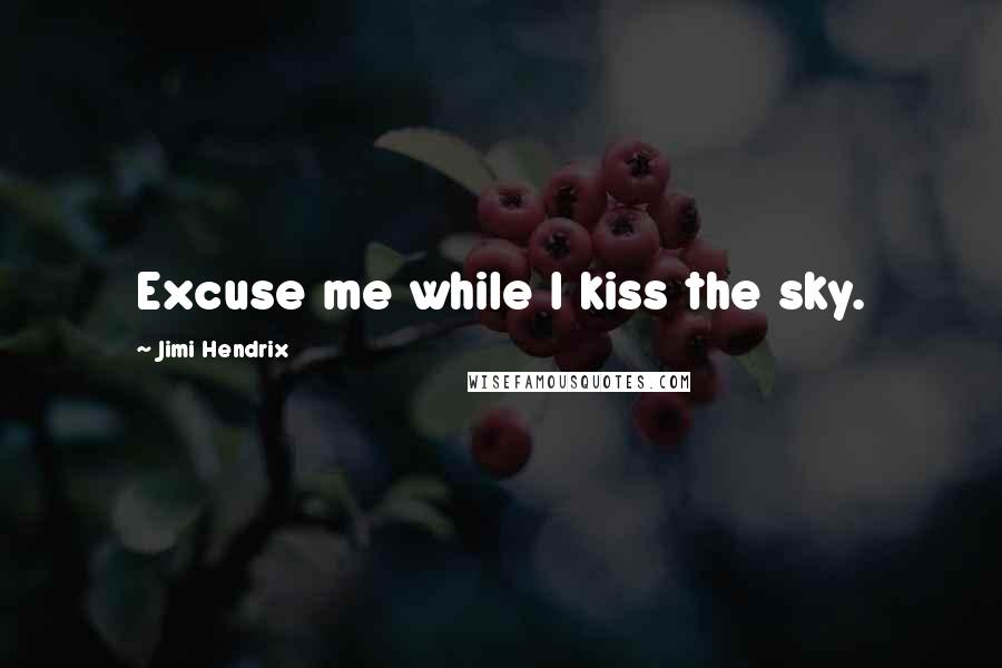 Jimi Hendrix Quotes: Excuse me while I kiss the sky.