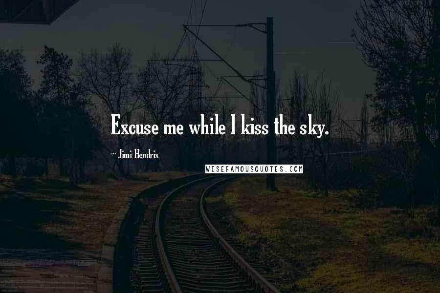 Jimi Hendrix Quotes: Excuse me while I kiss the sky.