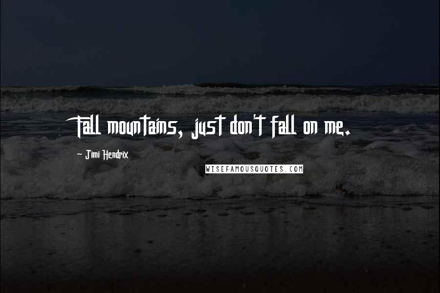 Jimi Hendrix Quotes: Fall mountains, just don't fall on me.