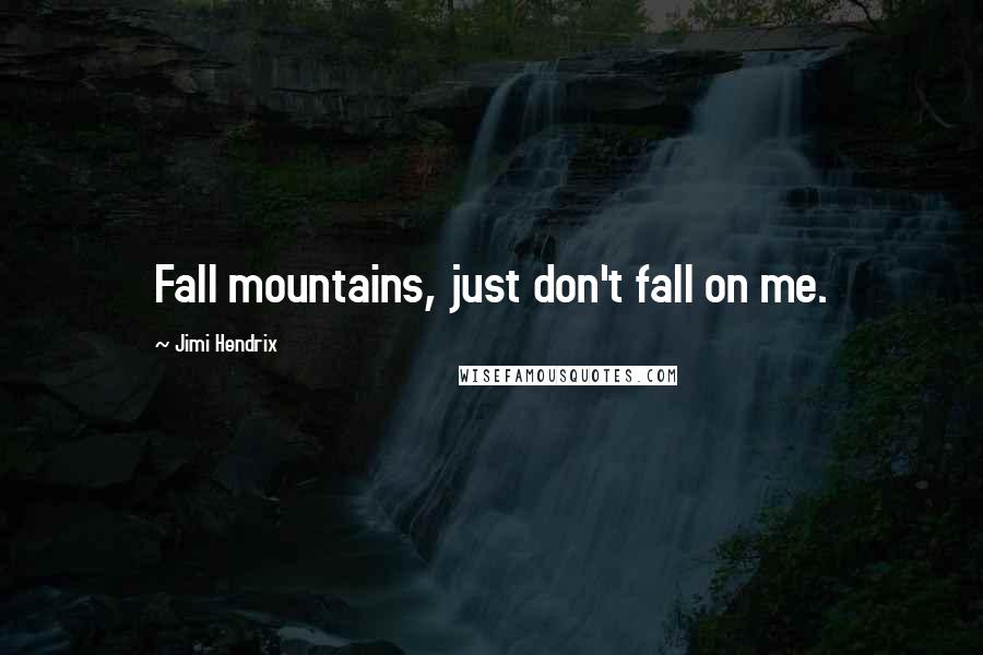 Jimi Hendrix Quotes: Fall mountains, just don't fall on me.