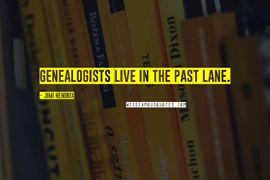 Jimi Hendrix Quotes: Genealogists live in the past lane.