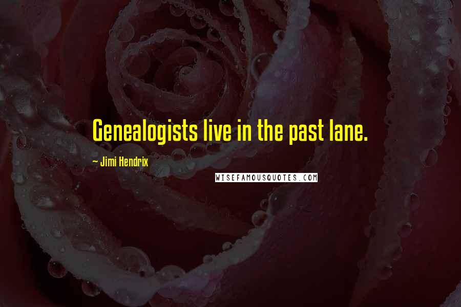 Jimi Hendrix Quotes: Genealogists live in the past lane.