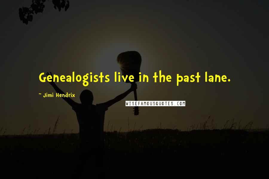 Jimi Hendrix Quotes: Genealogists live in the past lane.