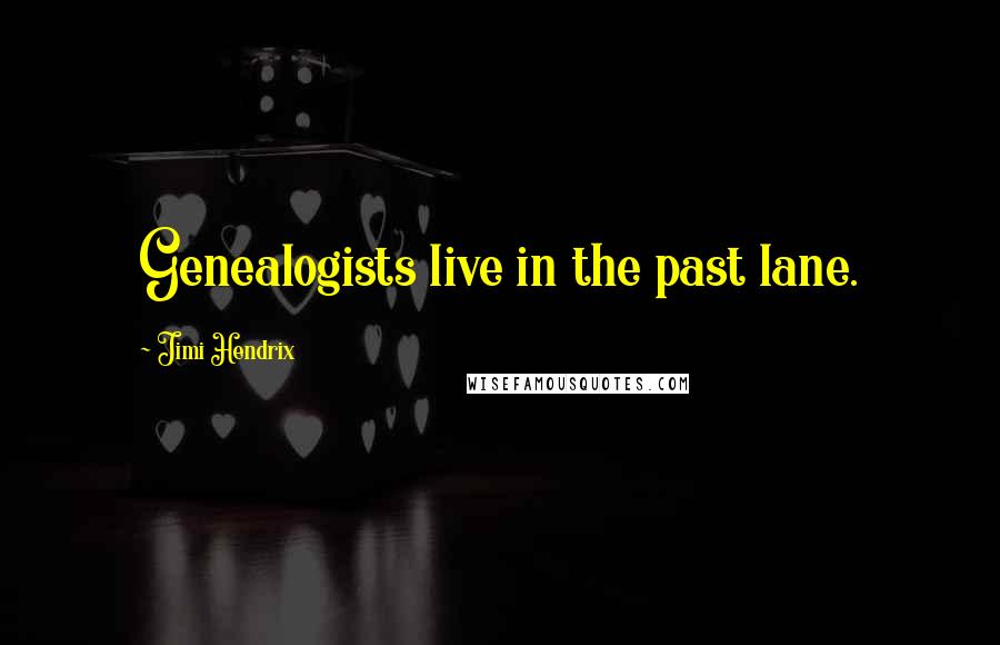 Jimi Hendrix Quotes: Genealogists live in the past lane.