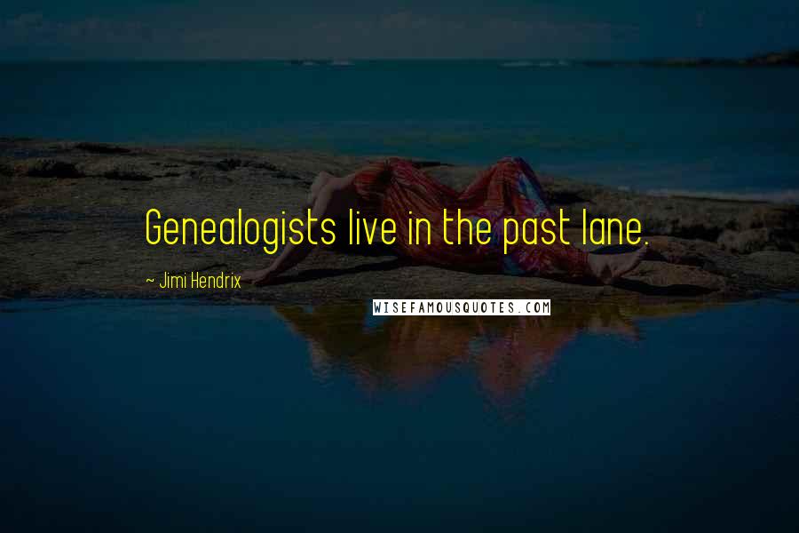 Jimi Hendrix Quotes: Genealogists live in the past lane.