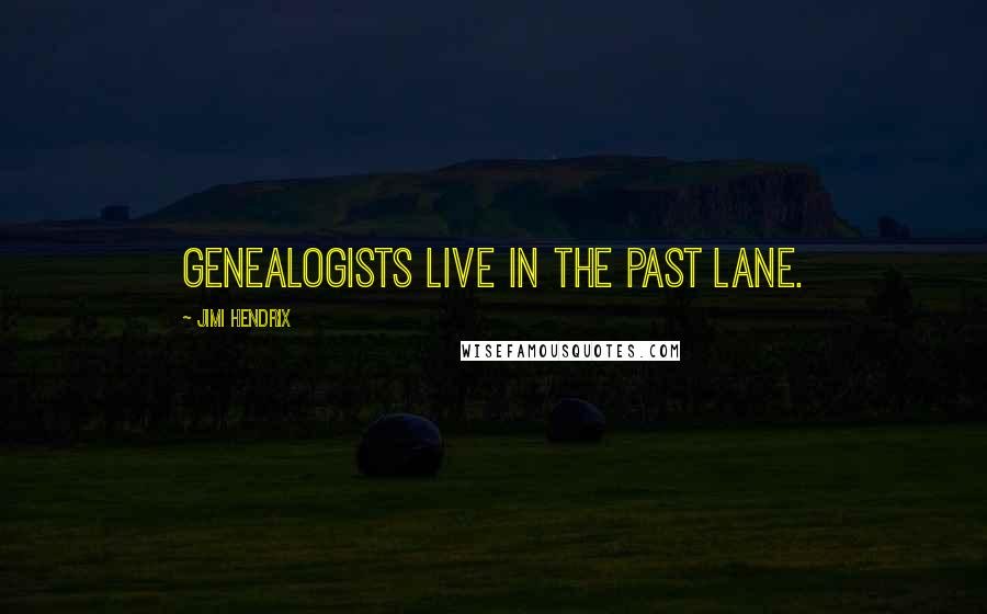 Jimi Hendrix Quotes: Genealogists live in the past lane.