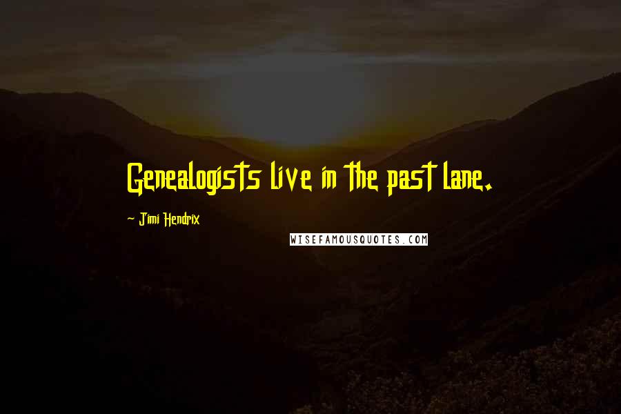 Jimi Hendrix Quotes: Genealogists live in the past lane.