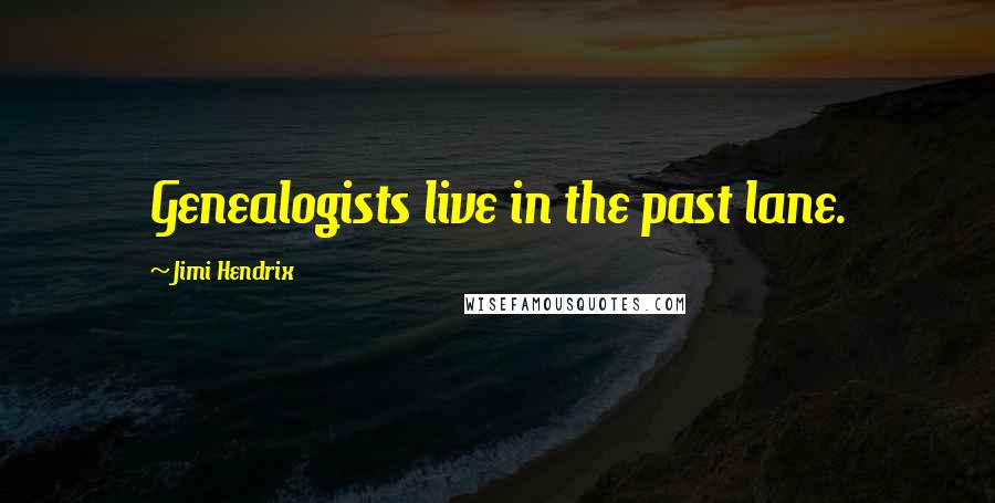 Jimi Hendrix Quotes: Genealogists live in the past lane.