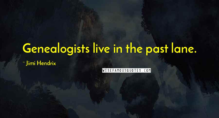Jimi Hendrix Quotes: Genealogists live in the past lane.