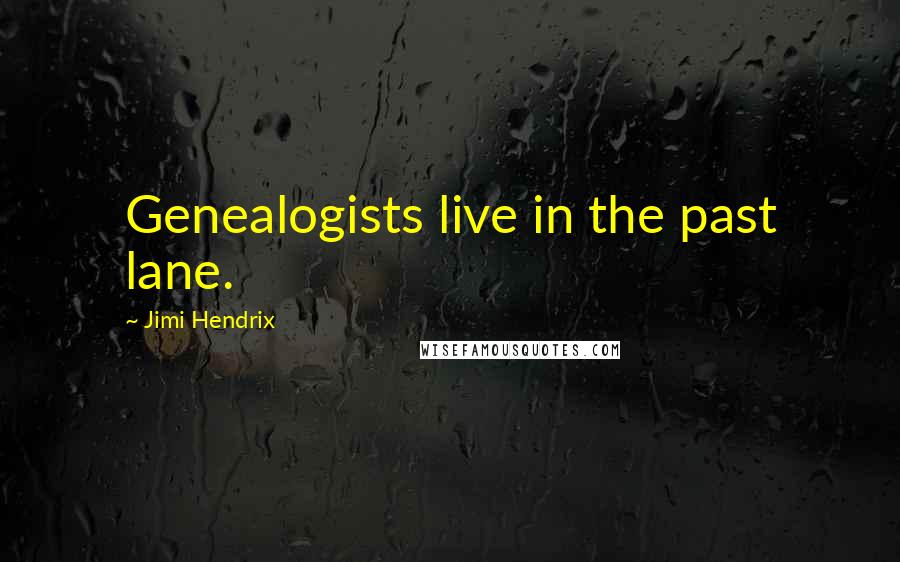 Jimi Hendrix Quotes: Genealogists live in the past lane.