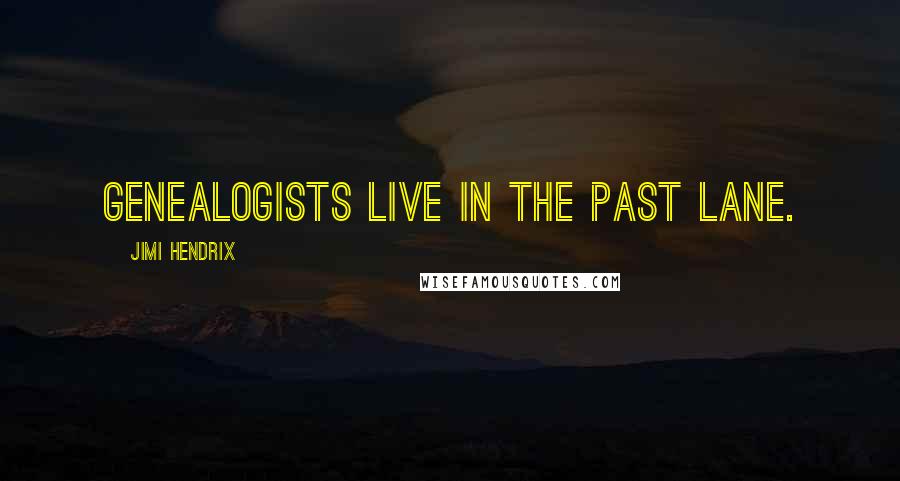 Jimi Hendrix Quotes: Genealogists live in the past lane.