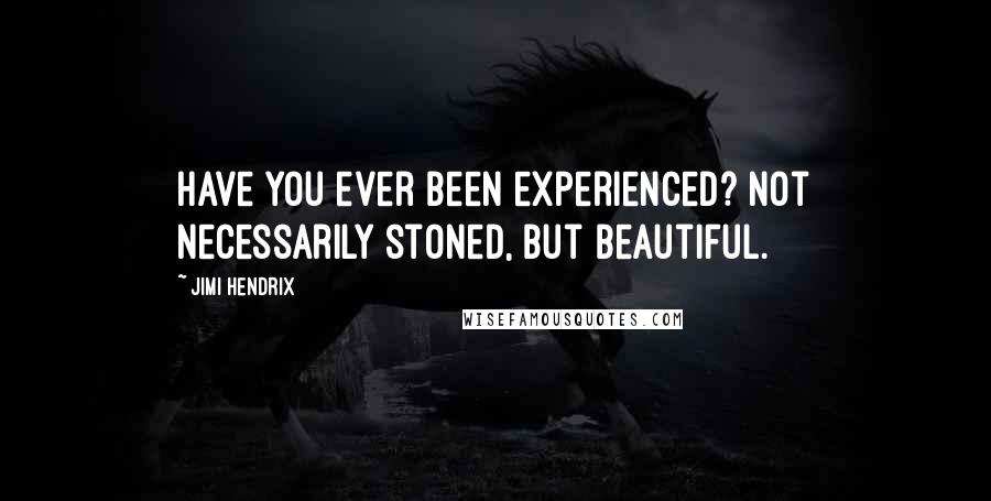 Jimi Hendrix Quotes: Have you ever been experienced? Not necessarily stoned, but beautiful.