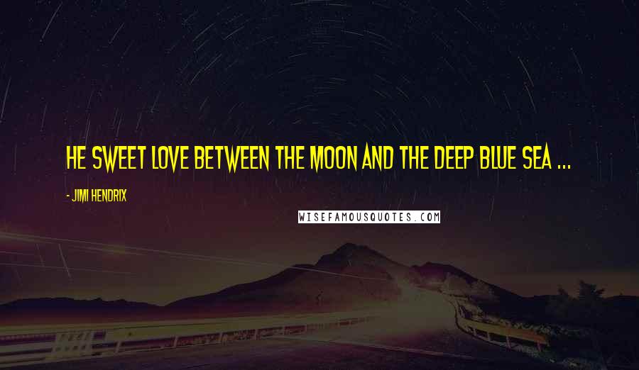 Jimi Hendrix Quotes: He sweet love between the moon and the deep blue sea ...