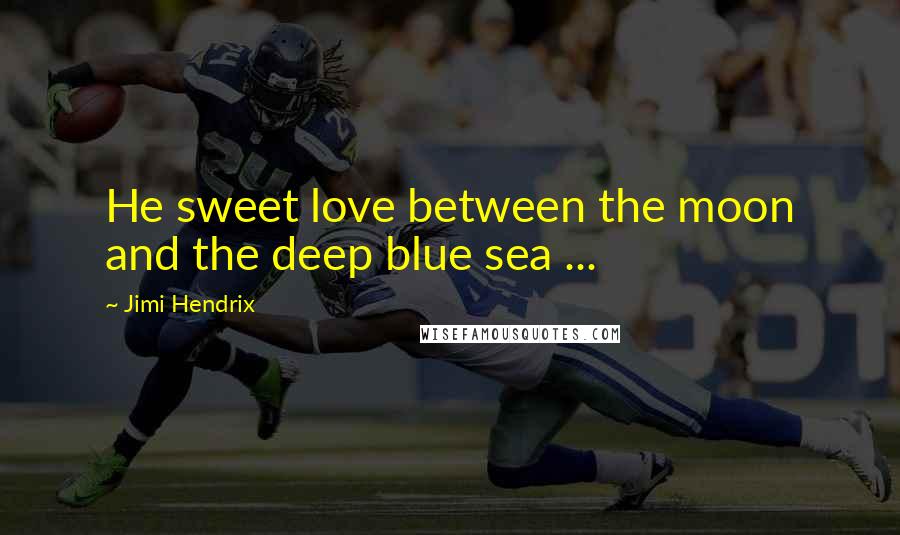 Jimi Hendrix Quotes: He sweet love between the moon and the deep blue sea ...
