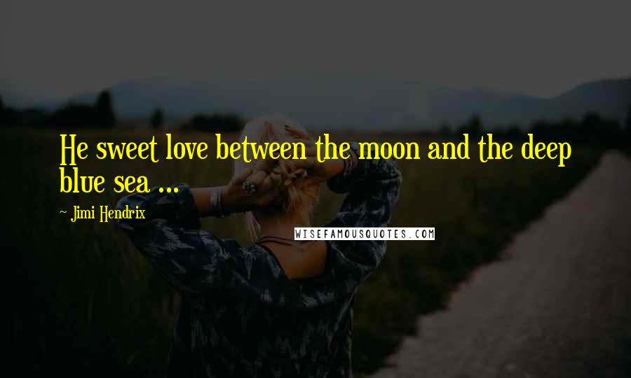 Jimi Hendrix Quotes: He sweet love between the moon and the deep blue sea ...