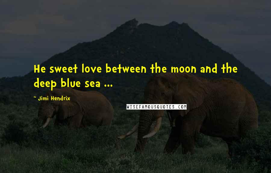 Jimi Hendrix Quotes: He sweet love between the moon and the deep blue sea ...