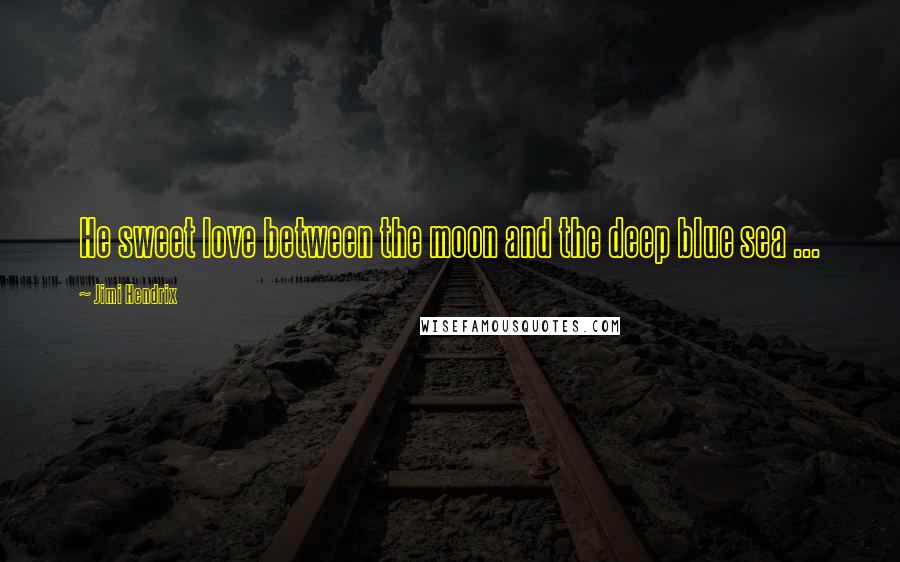 Jimi Hendrix Quotes: He sweet love between the moon and the deep blue sea ...