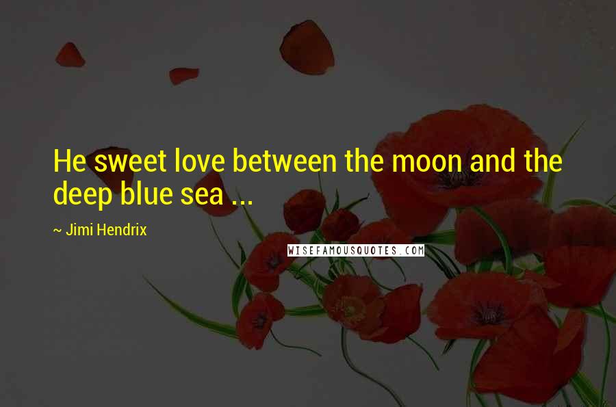 Jimi Hendrix Quotes: He sweet love between the moon and the deep blue sea ...