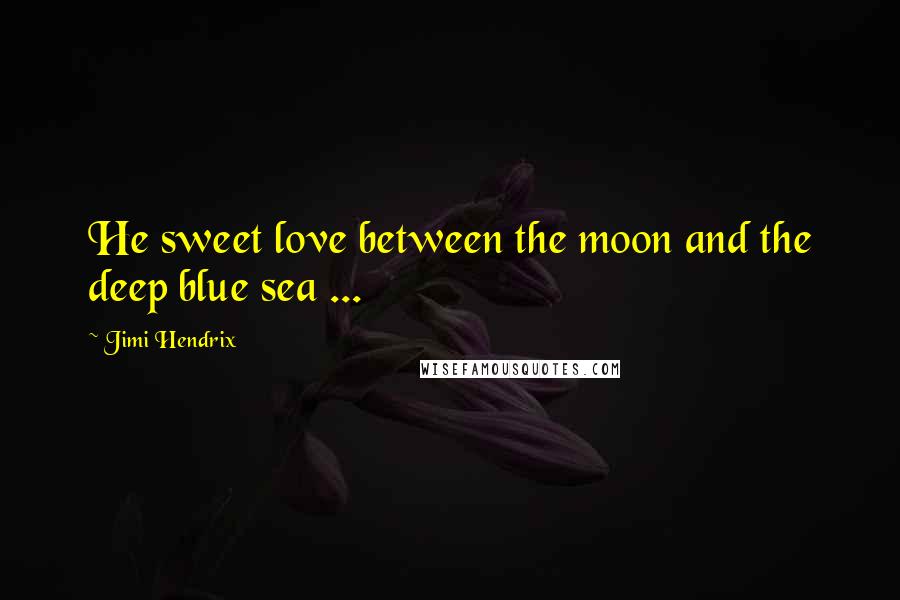 Jimi Hendrix Quotes: He sweet love between the moon and the deep blue sea ...