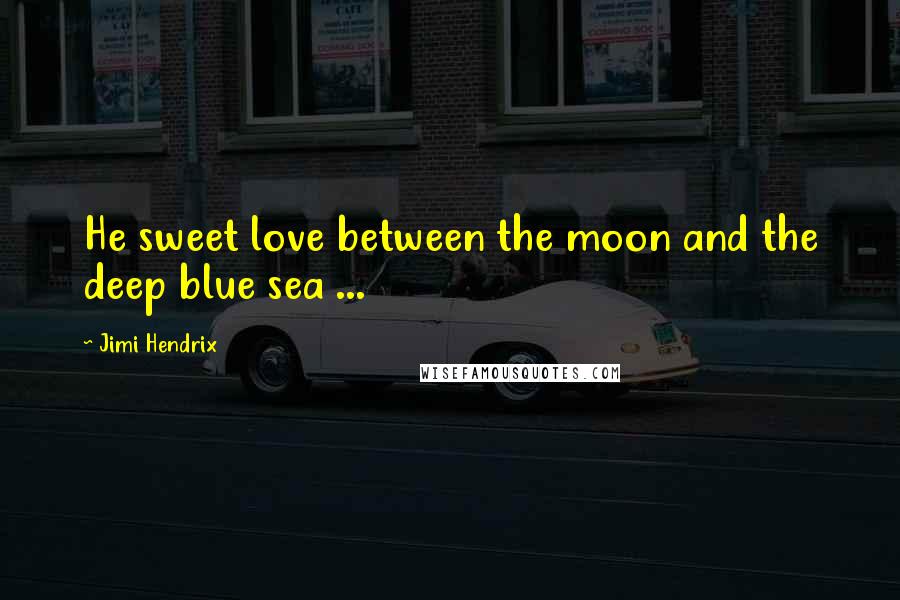 Jimi Hendrix Quotes: He sweet love between the moon and the deep blue sea ...