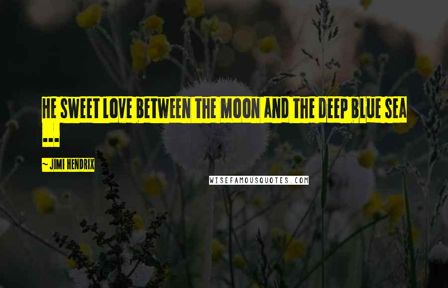Jimi Hendrix Quotes: He sweet love between the moon and the deep blue sea ...
