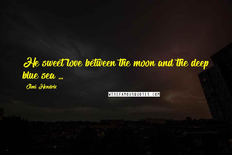 Jimi Hendrix Quotes: He sweet love between the moon and the deep blue sea ...