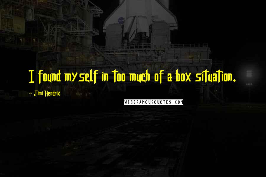 Jimi Hendrix Quotes: I found myself in too much of a box situation.