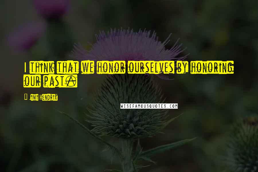 Jimi Hendrix Quotes: I think that we honor ourselves by honoring our past.
