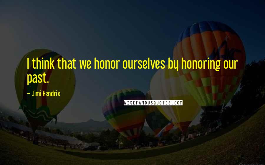 Jimi Hendrix Quotes: I think that we honor ourselves by honoring our past.