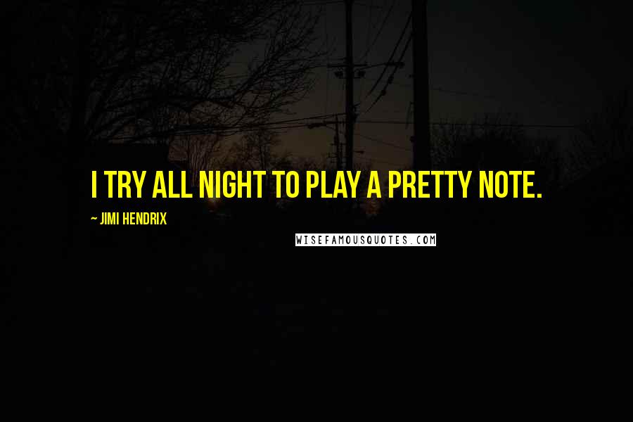 Jimi Hendrix Quotes: I try all night to play a pretty note.