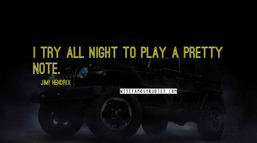 Jimi Hendrix Quotes: I try all night to play a pretty note.