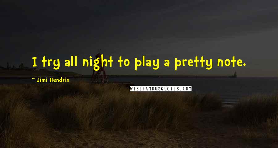 Jimi Hendrix Quotes: I try all night to play a pretty note.